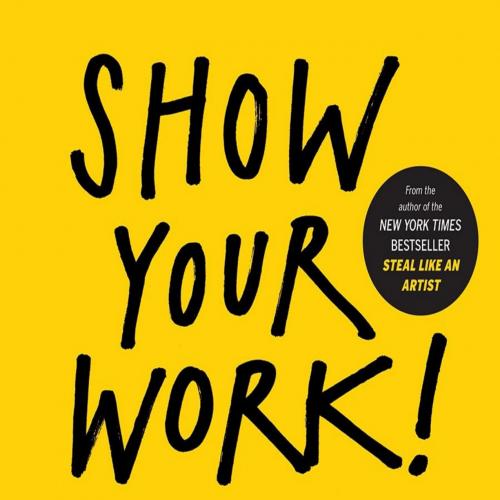 Show Your Work! 10 Ways to Share Your Creativity and Get Discovered - Austin Kleon