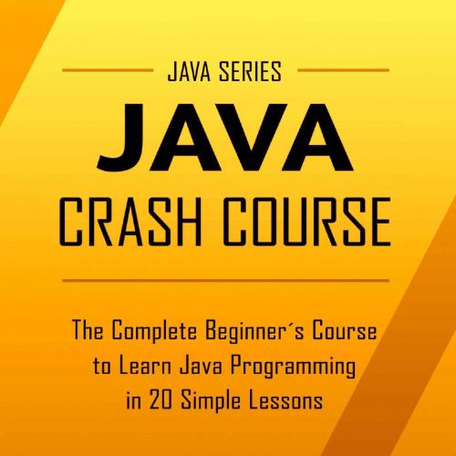 Java_ Java Crash Course - The Complete Beginner's Course to Leaut Lessons - Including Dozens of...