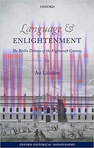 Language and Enlightenment: The Berlin Debates of the Eighteenth Century (Oxford Historical Mon...