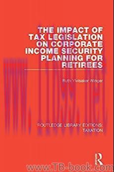 The Impact of Tax Legislation on Corporate Income Security Planning for Retirees 1st Edition by...