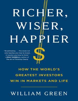 Richer, Wiser, Happier How the World&rsquo;s Greatest Investors Win in Markets and Life