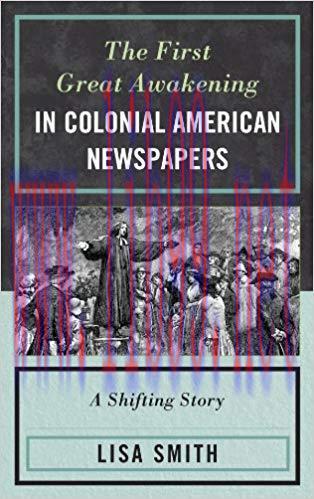 The First Great Awakening in Colonial American Newspapers: A Shifting Story 1st Edition,