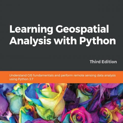 Learning Geospatial Analysis with Python_ Understand GIS fundamform remote sensing data analysi...