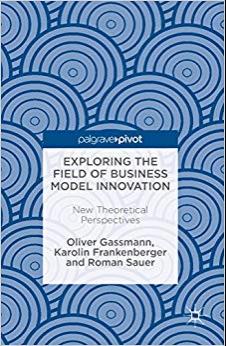 (PDF)Exploring the Field of Business Model Innovation New Theoretical Perspectives 1st ed. 2016...