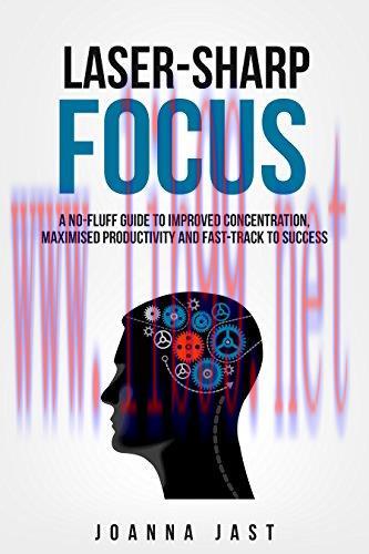 Laser-Sharp Focus. A No-Fluff Guide to Improved Concentration, Maximised Productivity and Fast-...