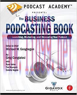 Podcast Academy: The Business Podcasting Book: Launching, Marketing, and Measuring Your Podcast...