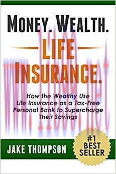 Money. Wealth. Life Insurance.: How the Wealthy Use Life Insurance as a Tax-Free Personal Bank ...