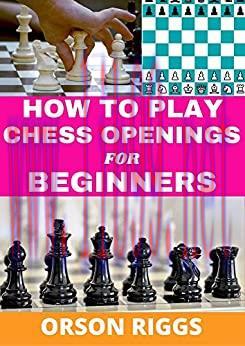 (PDF)HOW TO PLAY CHESS OPENINGS FOR BEGINNERS: A step by step guide on how to learn the fundame...