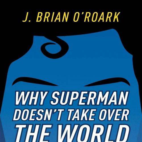 Why Superman Doesn't Take Over The World - J. Brian O'Roark