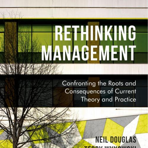 Rethinking Management Confronting the Roots and Consequences of Current Theory and Practice