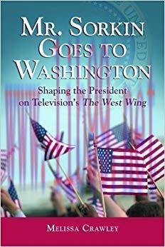 Mr. Sorkin Goes to Washington: Shaping the President on Television&rsquo;s The West Wing 1st Edition,